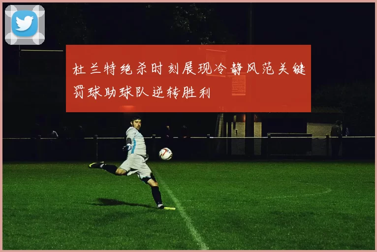 杜兰特绝杀时刻展现冷静风范关键罚球助球队逆转胜利