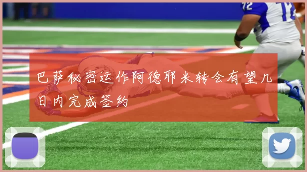 巴萨秘密运作阿德耶米转会有望几日内完成签约