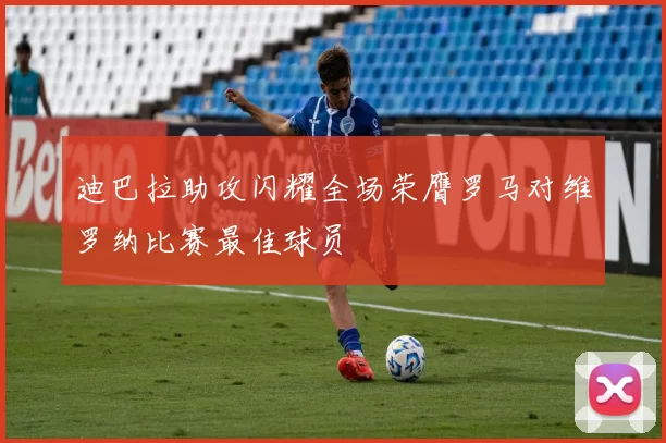 迪巴拉助攻闪耀全场荣膺罗马对维罗纳比赛最佳球员
