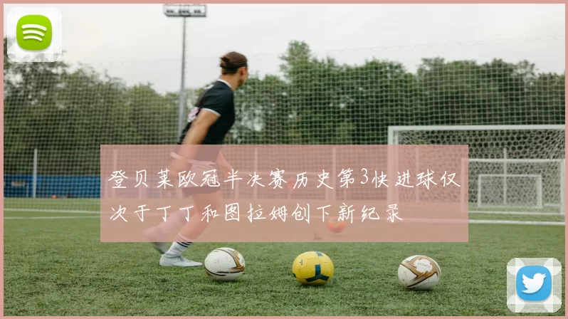 登贝莱欧冠半决赛历史第3快进球仅次于丁丁和图拉姆创下新纪录