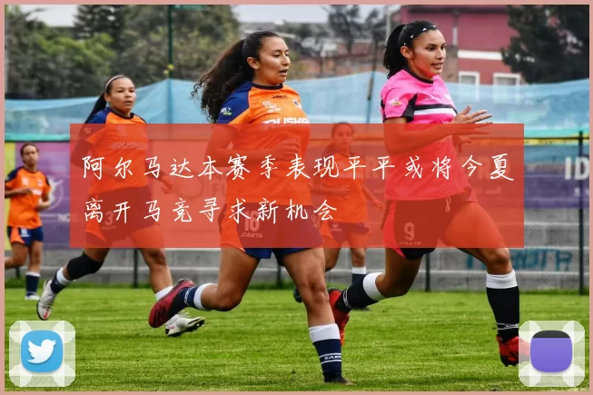 阿尔马达本赛季表现平平或将今夏离开马竞寻求新机会