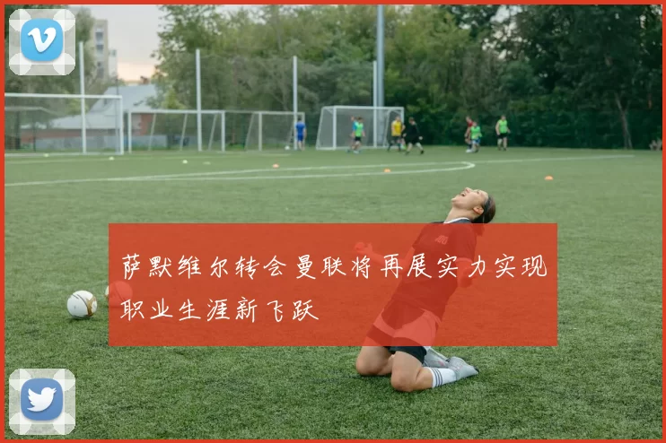 萨默维尔转会曼联将再展实力实现职业生涯新飞跃