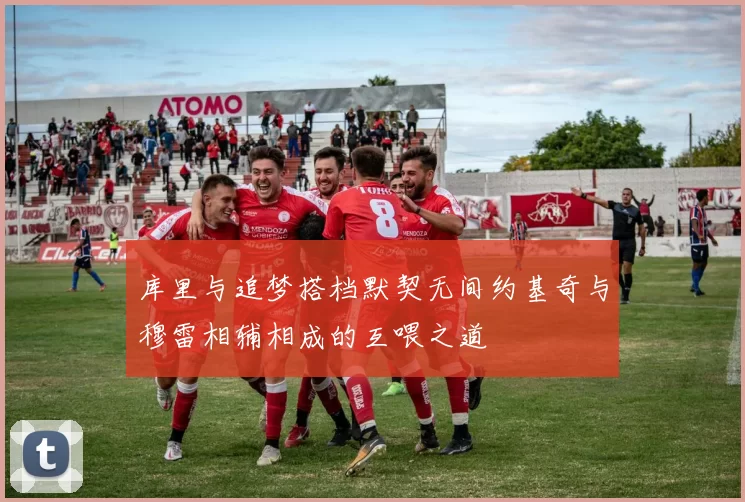 库里与追梦搭档默契无间约基奇与穆雷相辅相成的互喂之道