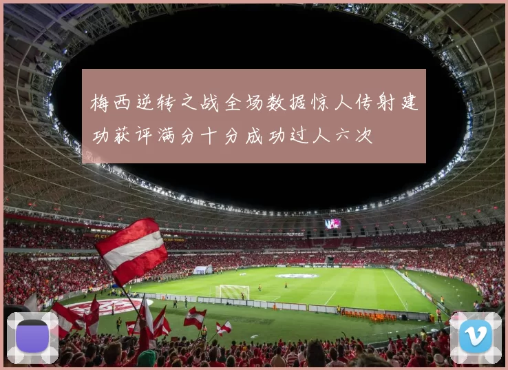 梅西逆转之战全场数据惊人传射建功获评满分十分成功过人六次