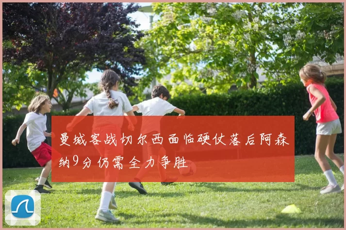 曼城客战切尔西面临硬仗落后阿森纳9分仍需全力争胜