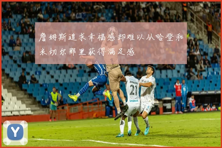詹姆斯追求幸福感却难以从哈登和米切尔那里获得满足感