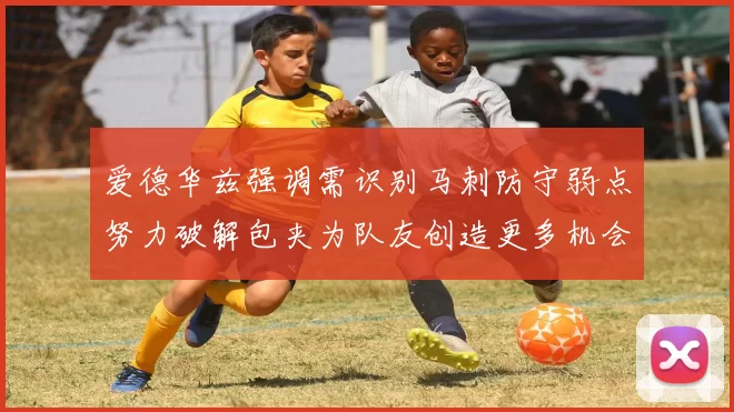 爱德华兹强调需识别马刺防守弱点努力破解包夹为队友创造更多机会