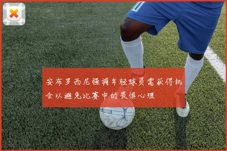 安布罗西尼强调年轻球员需获得机会以避免比赛中的畏惧心理