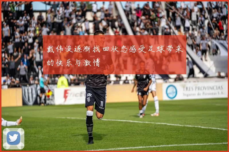 戴伟浚逐渐找回状态感受足球带来的快乐与激情
